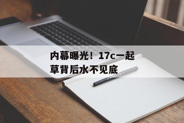 内幕曝光！17c一起草背后水不见底